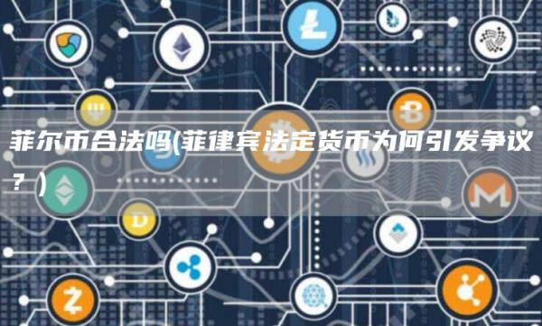 菲尔币合法吗 - 菲律宾法定货币为何引发争议？